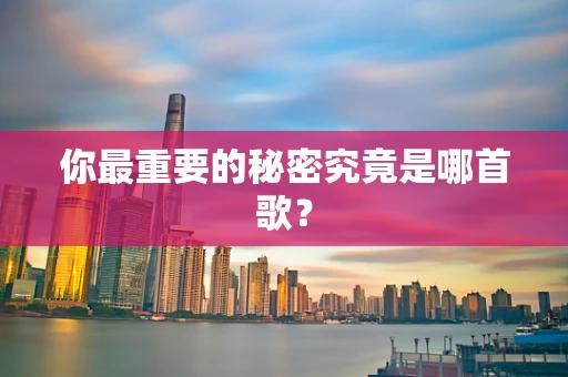 你最重要的秘密究竟是哪首歌？