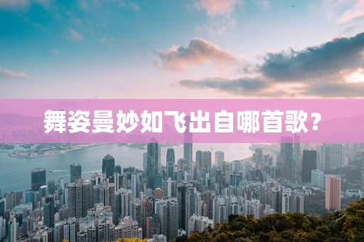 舞姿曼妙如飞出自哪首歌？