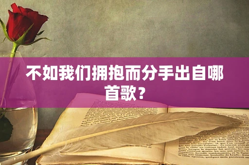 不如我们拥抱而分手出自哪首歌？