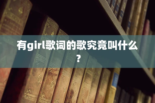 有girl歌词的歌究竟叫什么？