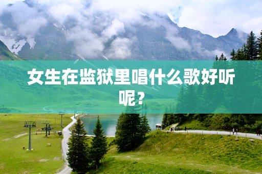女生在监狱里唱什么歌好听呢？
