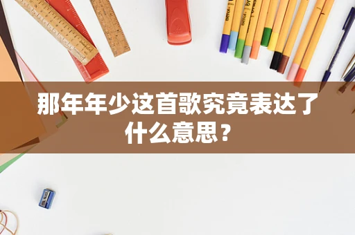 那年年少这首歌究竟表达了什么意思？