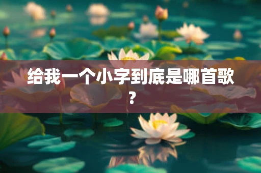 给我一个小字到底是哪首歌？