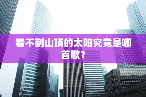 看不到山顶的太阳究竟是哪首歌？