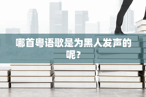 哪首粤语歌是为黑人发声的呢？