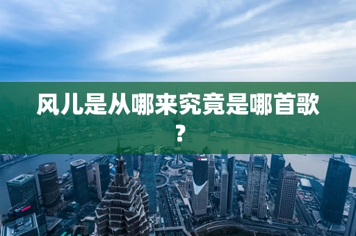 风儿是从哪来究竟是哪首歌？