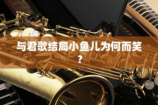 与君歌结局小鱼儿为何而笑？
