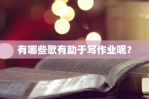 有哪些歌有助于写作业呢？