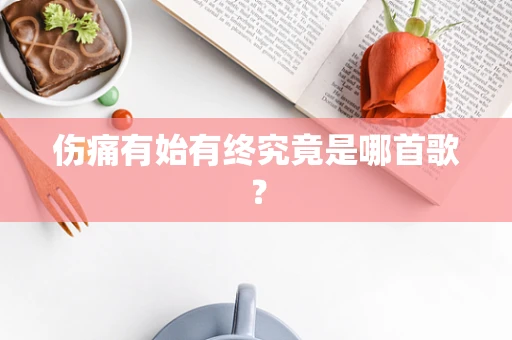 伤痛有始有终究竟是哪首歌？