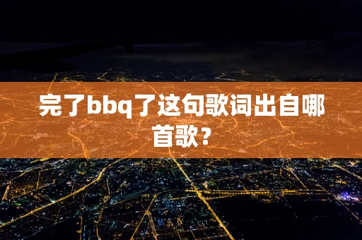 完了bbq了这句歌词出自哪首歌？