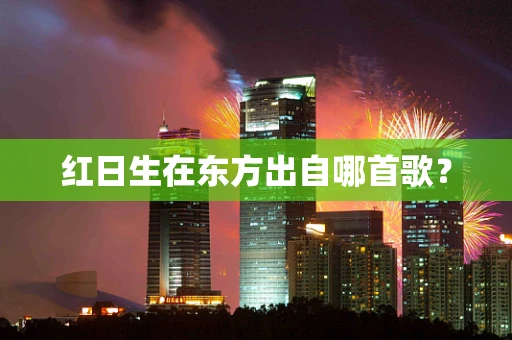 红日生在东方出自哪首歌？