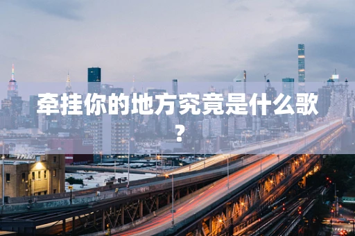 牵挂你的地方究竟是什么歌？
