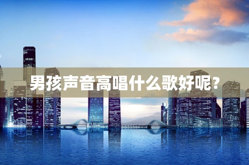 男孩声音高唱什么歌好呢？
