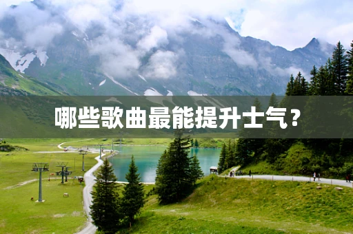 哪些歌曲最能提升士气？