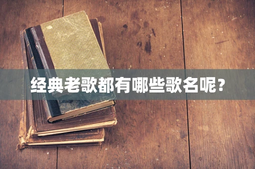 经典老歌都有哪些歌名呢？