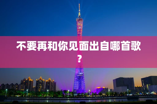 不要再和你见面出自哪首歌？