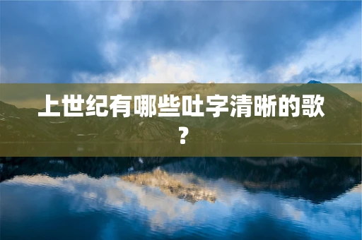 上世纪有哪些吐字清晰的歌？