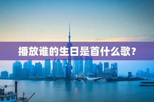 播放谁的生日是首什么歌？