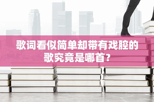 歌词看似简单却带有戏腔的歌究竟是哪首？