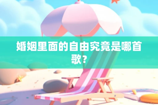 婚姻里面的自由究竟是哪首歌？