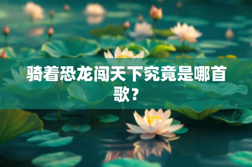 骑着恐龙闯天下究竟是哪首歌？