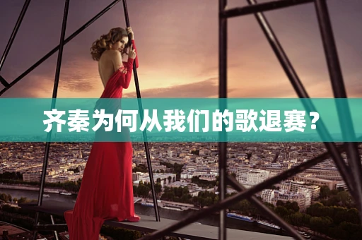 齐秦为何从我们的歌退赛？