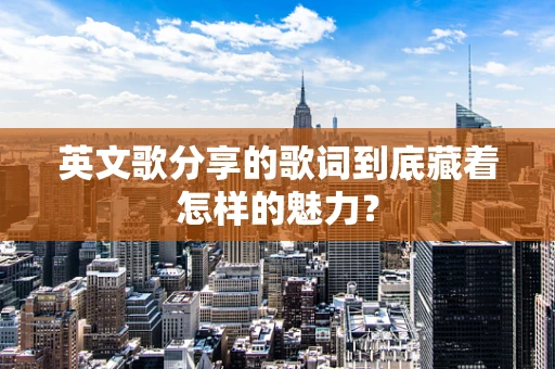 英文歌分享的歌词到底藏着怎样的魅力？