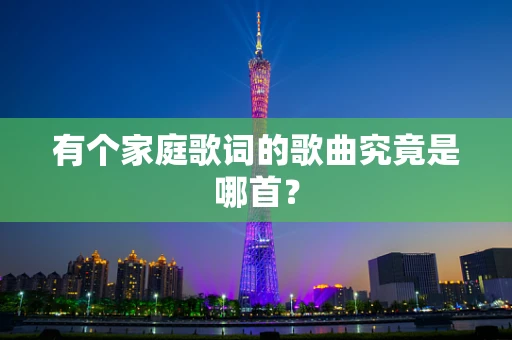 有个家庭歌词的歌曲究竟是哪首？