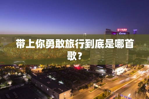 带上你勇敢旅行到底是哪首歌？