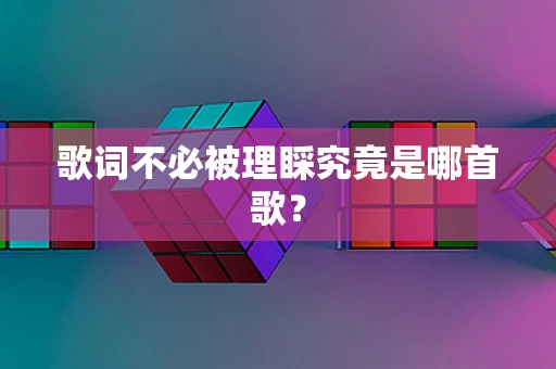 歌词不必被理睬究竟是哪首歌？