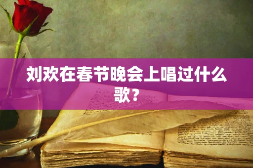 刘欢在春节晚会上唱过什么歌？