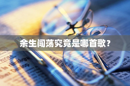 余生闯荡究竟是哪首歌？