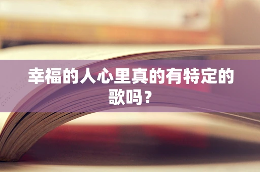 幸福的人心里真的有特定的歌吗？