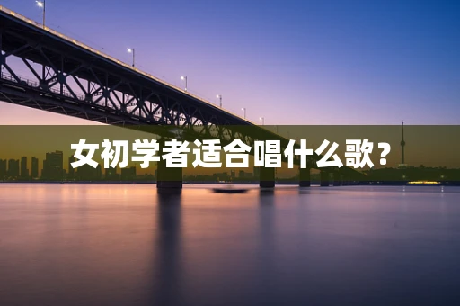 女初学者适合唱什么歌？
