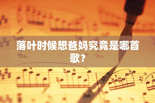 落叶时候想爸妈究竟是哪首歌？