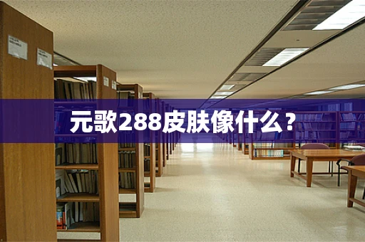 元歌288皮肤像什么？