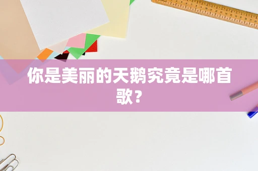 你是美丽的天鹅究竟是哪首歌？