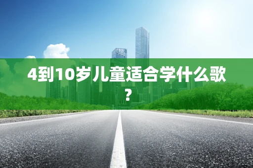 4到10岁儿童适合学什么歌？