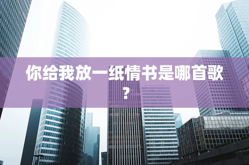 你给我放一纸情书是哪首歌？