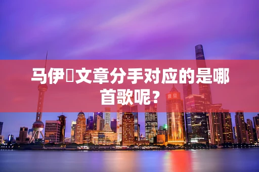 马伊琍文章分手对应的是哪首歌呢？