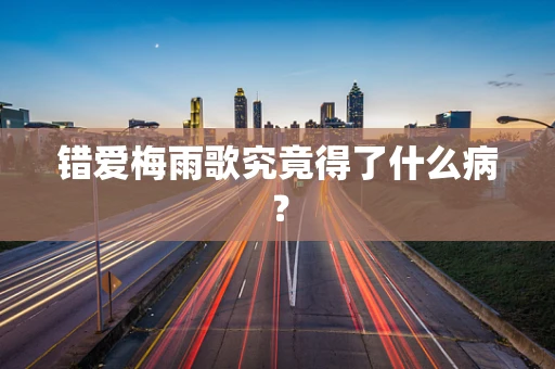 错爱梅雨歌究竟得了什么病？