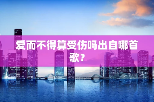 爱而不得算受伤吗出自哪首歌？