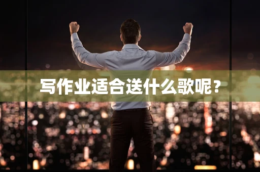 写作业适合送什么歌呢？