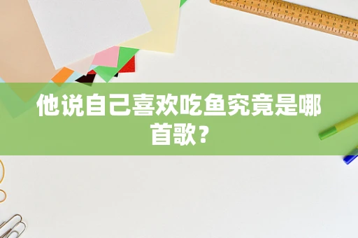 他说自己喜欢吃鱼究竟是哪首歌？