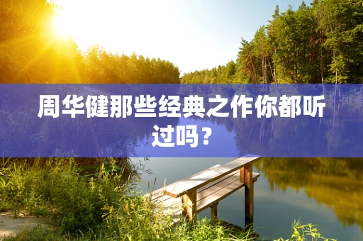 周华健那些经典之作你都听过吗？