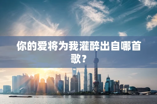 你的爱将为我灌醉出自哪首歌？