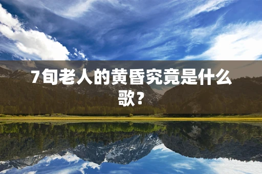 7旬老人的黄昏究竟是什么歌？