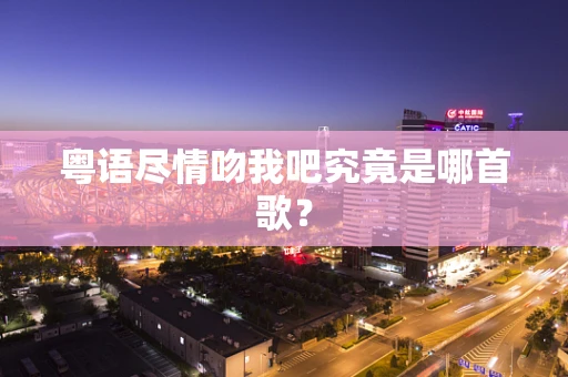 粤语尽情吻我吧究竟是哪首歌？