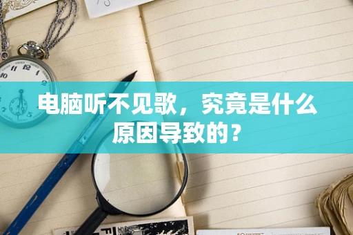 电脑听不见歌，究竟是什么原因导致的？