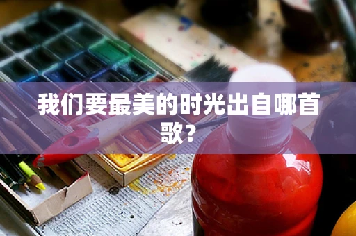 我们要最美的时光出自哪首歌？